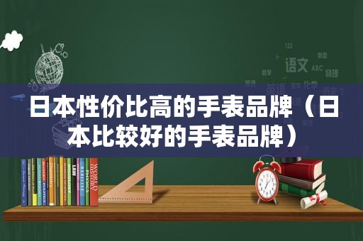 日本性价比高的手表品牌（日本比较好的手表品牌）