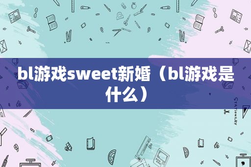 bl游戏sweet新婚（bl游戏是什么）