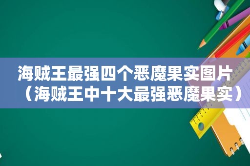 海贼王最强四个恶魔果实图片（海贼王中十大最强恶魔果实）