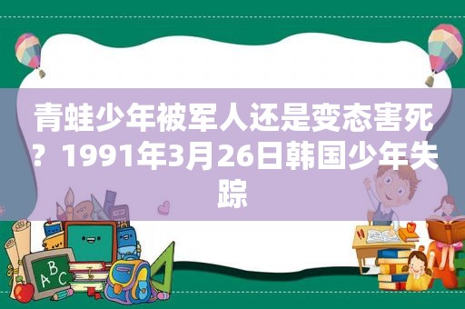 青蛙少年被军人还是变态害死？1991年3月26日韩国少年失踪