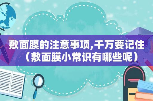 敷面膜的注意事项,千万要记住（敷面膜小常识有哪些呢）