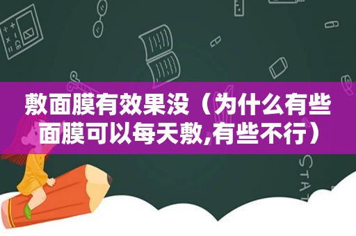 敷面膜有效果没（为什么有些面膜可以每天敷,有些不行）