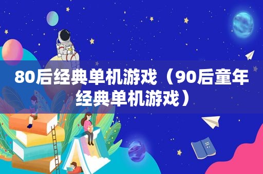 80后经典单机游戏（90后童年经典单机游戏）