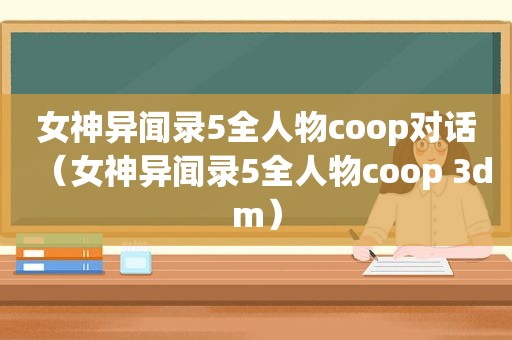 女神异闻录5全人物coop对话（女神异闻录5全人物coop 3dm）