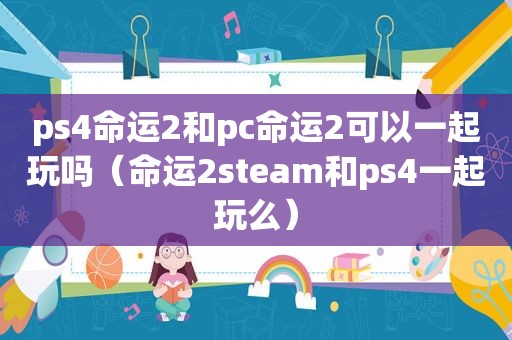 ps4命运2和pc命运2可以一起玩吗（命运2steam和ps4一起玩么）