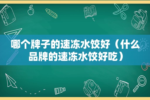 哪个牌子的速冻水饺好（什么品牌的速冻水饺好吃）