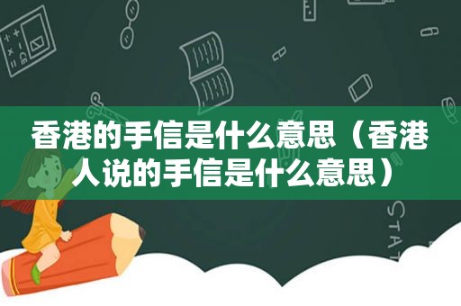 香港的手信是什么意思（香港人说的手信是什么意思）