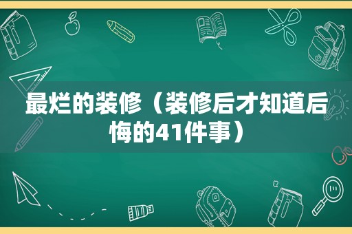 最烂的装修（装修后才知道后悔的41件事）