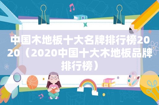 中国木地板十大名牌排行榜2020（2020中国十大木地板品牌排行榜）