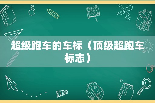 超级跑车的车标（顶级超跑车标志）