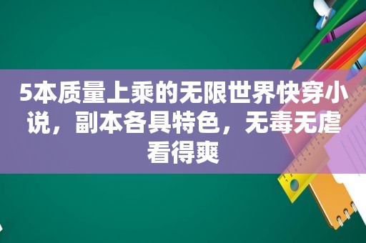 5本质量上乘的无限世界快穿小说，副本各具特色，无毒无虐看得爽