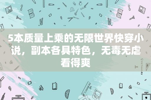 5本质量上乘的无限世界快穿小说，副本各具特色，无毒无虐看得爽