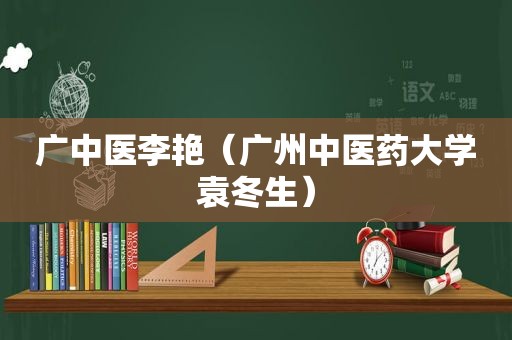 广中医李艳（广州中医药大学袁冬生）