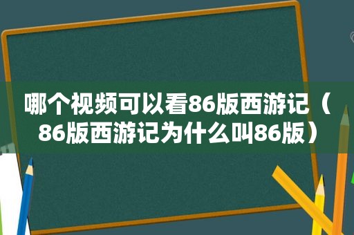 哪个视频可以看86版西游记（86版西游记为什么叫86版）