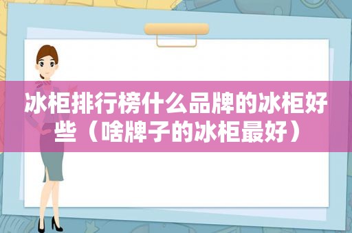 冰柜排行榜什么品牌的冰柜好些（啥牌子的冰柜最好）