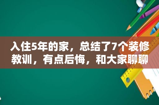 入住5年的家，总结了7个装修教训，有点后悔，和大家聊聊