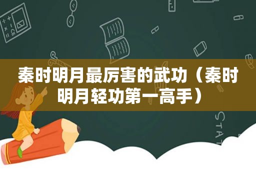 秦时明月最厉害的武功（秦时明月轻功第一高手）