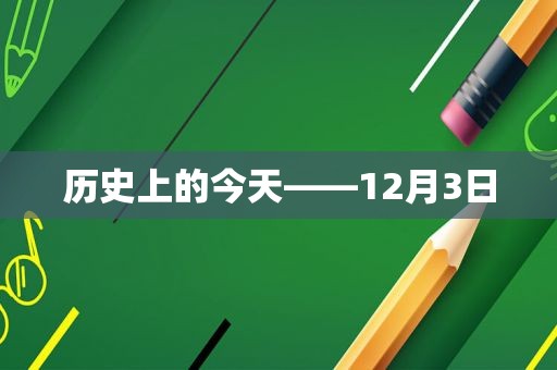 历史上的今天——12月3日