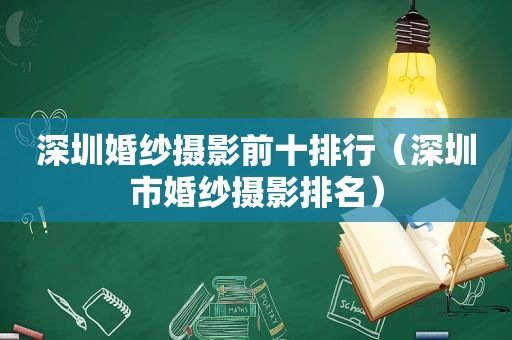 深圳婚纱摄影前十排行（深圳市婚纱摄影排名）