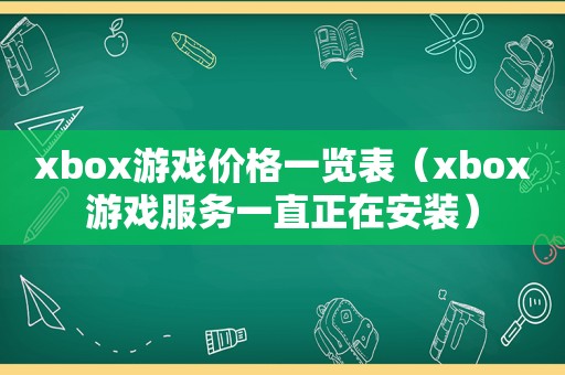 xbox游戏价格一览表（xbox游戏服务一直正在安装）