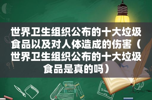 世界卫生组织公布的十大垃圾食品以及对人体造成的伤害（世界卫生组织公布的十大垃圾食品是真的吗）