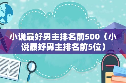 小说最好男主排名前500（小说最好男主排名前5位）