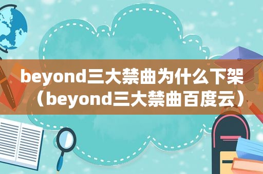 beyond三大禁曲为什么下架（beyond三大禁曲百度云）