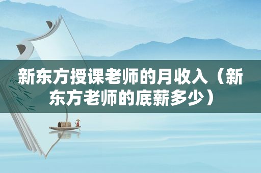 新东方授课老师的月收入（新东方老师的底薪多少）