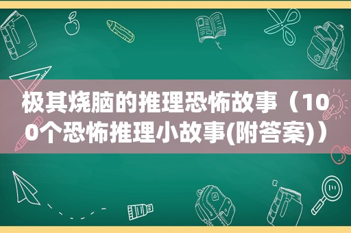 极其烧脑的推理恐怖故事（100个恐怖推理小故事(附答案)）