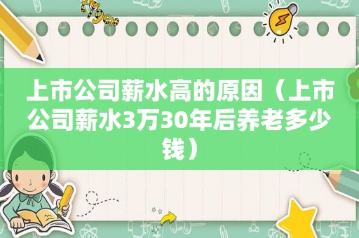 上市公司薪水高的原因（上市公司薪水3万30年后养老多少钱）