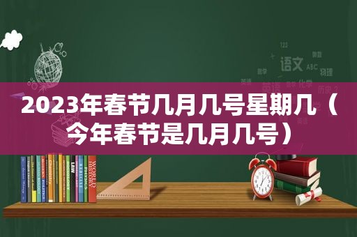 2023年春节几月几号星期几（今年春节是几月几号）