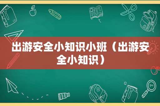 出游安全小知识小班（出游安全小知识）