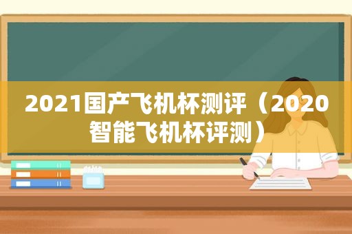 2021国产飞机杯测评（2020智能飞机杯评测）