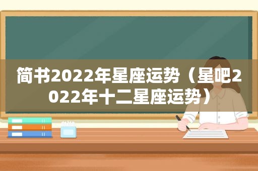 简书2022年星座运势（星吧2022年十二星座运势）