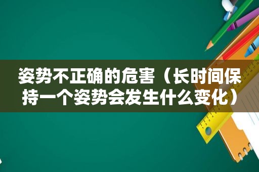 姿势不正确的危害（长时间保持一个姿势会发生什么变化）