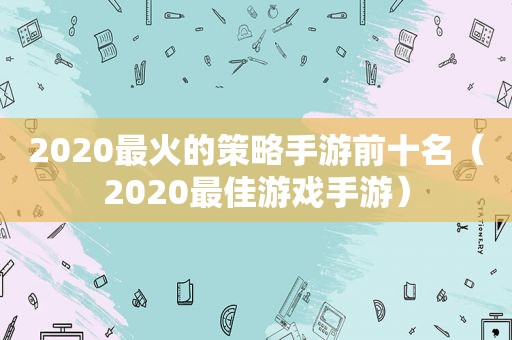 2020最火的策略手游前十名（2020最佳游戏手游）