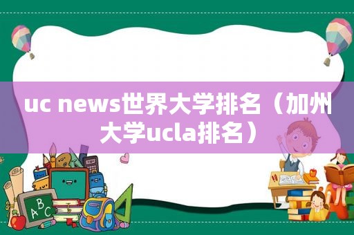 uc news世界大学排名（加州大学ucla排名）