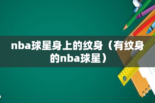 nba球星身上的纹身（有纹身的nba球星）