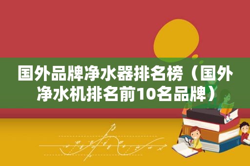 国外品牌净水器排名榜（国外净水机排名前10名品牌）