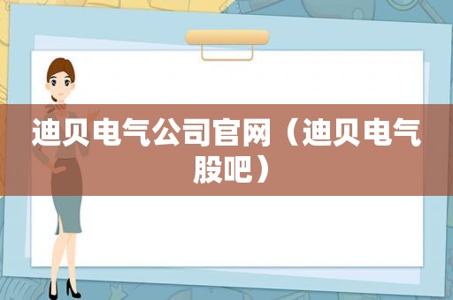 迪贝电气公司官网（迪贝电气 股吧）