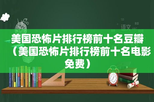 美国恐怖片排行榜前十名豆瓣（美国恐怖片排行榜前十名电影免费）