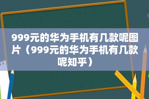 999元的华为手机有几款呢图片（999元的华为手机有几款呢知乎）