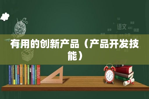 有用的创新产品（产品开发技能）