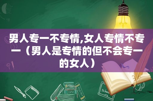 男人专一不专情,女人专情不专一（男人是专情的但不会专一的女人）