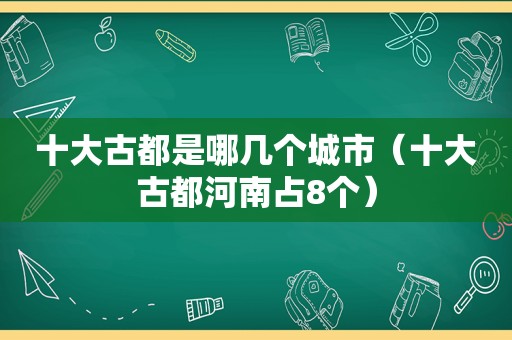 十大古都是哪几个城市（十大古都河南占8个）