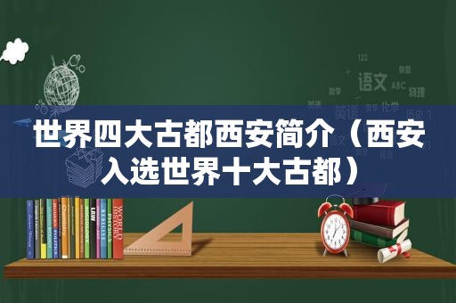 世界四大古都西安简介（西安入选世界十大古都）