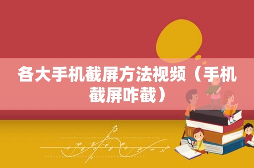 各大手机截屏方法视频（手机截屏咋截）