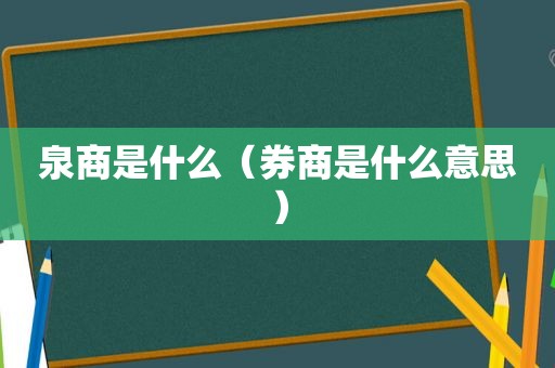 泉商是什么（券商是什么意思）