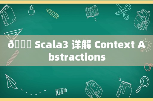 🍁 Scala3 详解 Context Abstractions