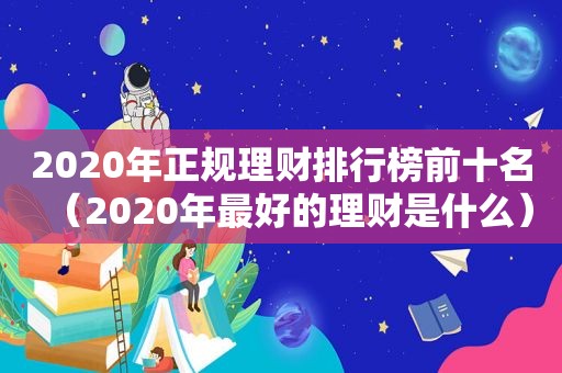 2020年正规理财排行榜前十名（2020年最好的理财是什么）